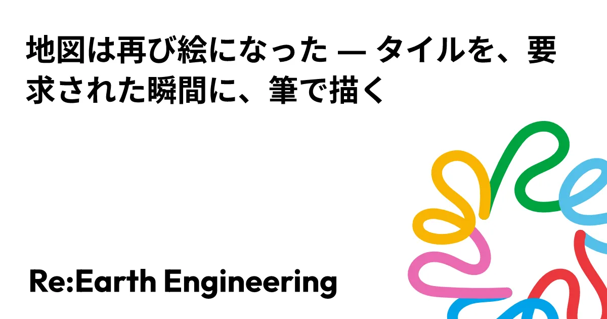地図は再び絵になった — タイルを、要求された瞬間に、筆で描く | Re:Earth Engineering